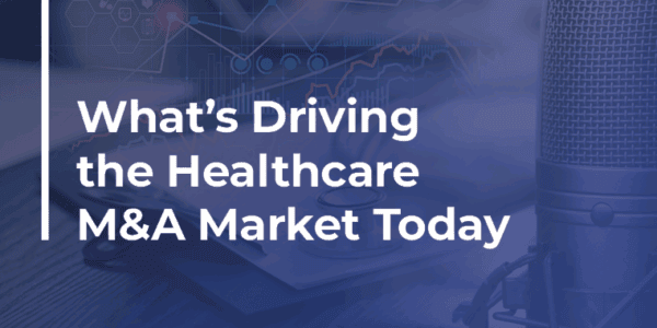 What’s Driving the Healthcare M&A Market Today Podcast Web Image
